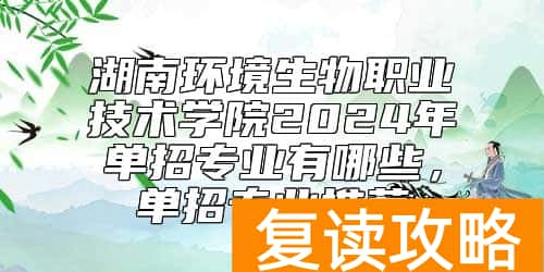 湖南环境生物职业技术学院2024年单招专业有哪些，单招专业推荐