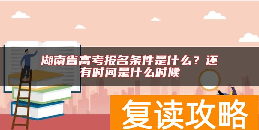 湖南省高考报名条件是什么?还有时间是什么时候