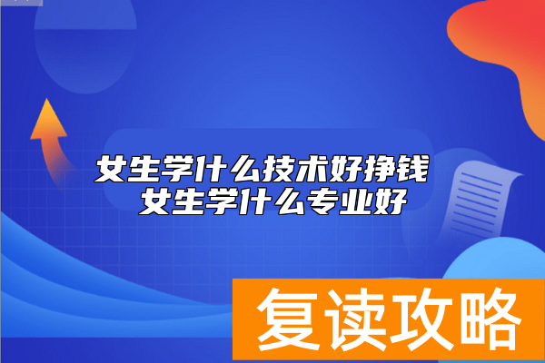 女生学什么技术好挣钱 女生学什么专业好