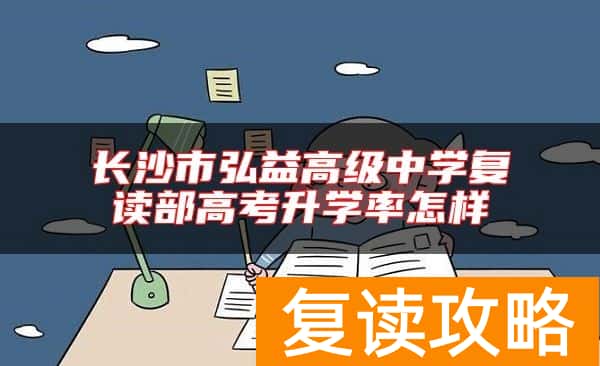 长沙市弘益高级中学复读部高考升学率怎样