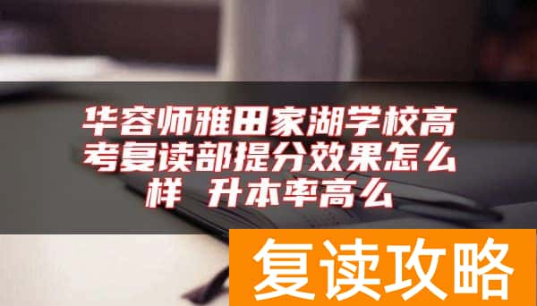 华容师雅田家湖学校高考复读部提分效果怎么样 升本率高么