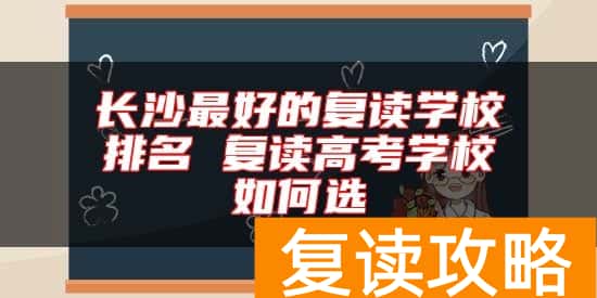 长沙最好的复读学校排名 复读高考学校如何选