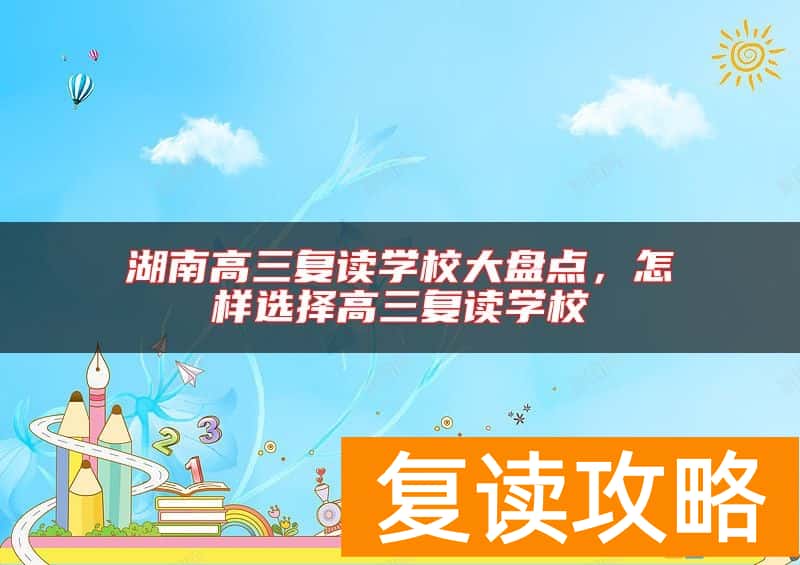 湖南高三复读学校大盘点，怎样选择高三复读学校