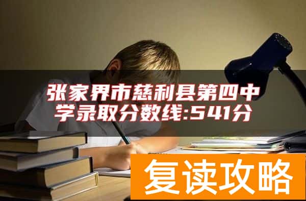 张家界市慈利县第四中学录取分数线:541分