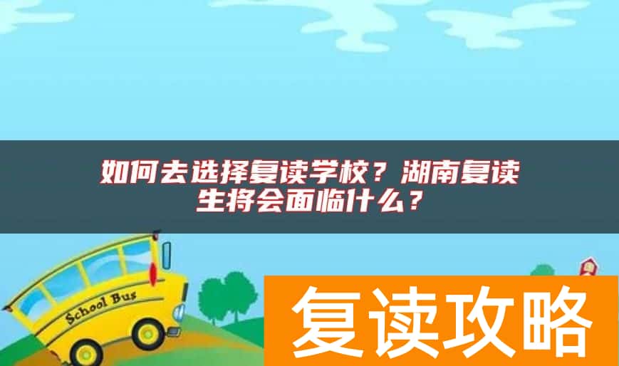 如何去选择复读学校？湖南复读生将会面临什么？