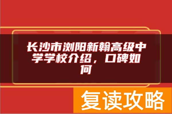 长沙市浏阳新翰高级中学学校介绍,口碑如何