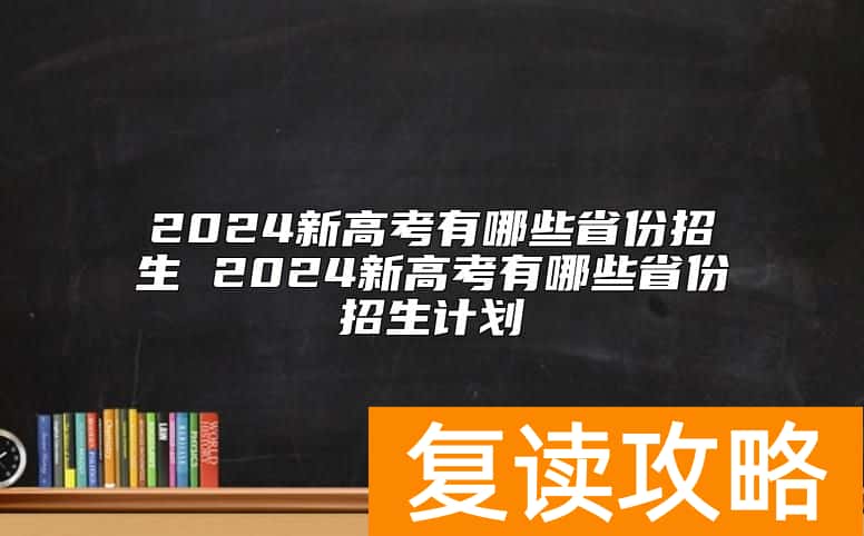 2024新高考有哪些省份招生 2024新高考有哪些省份招生计划
