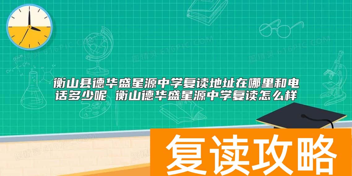 衡山县德华盛星源中学复读地址在哪里和电话多少呢 衡山德华盛星源中学复读怎么样