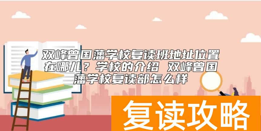 双峰曾国藩学校复读班地址位置在哪儿？曾国藩学校复读怎么样