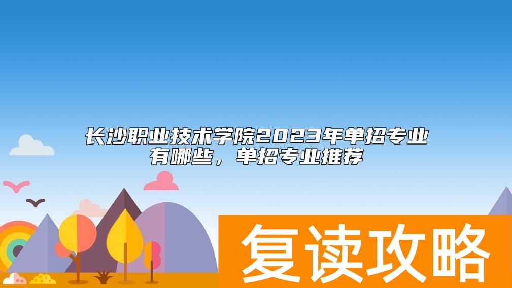 长沙职业技术学院2023年单招专业有哪些，单招专业推荐