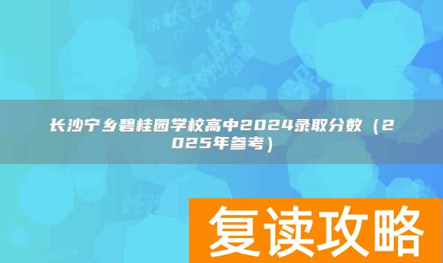 长沙宁乡碧桂园学校高中2024录取分数（2025年参考）