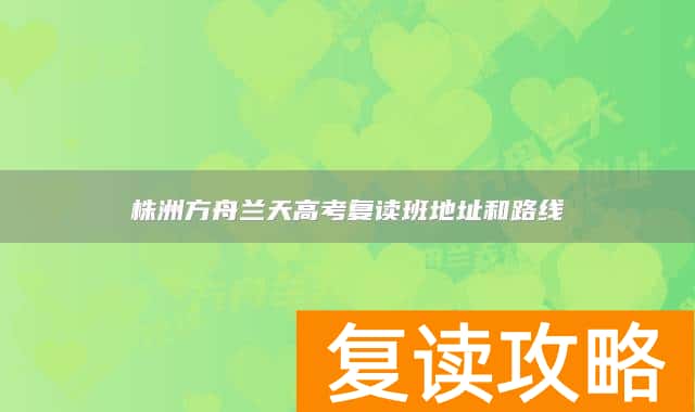 株洲方舟兰天高考复读班地址和路线