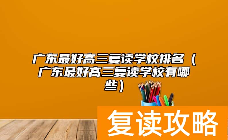 广东最好高三复读学校排名（广东最好高三复读学校有哪些）