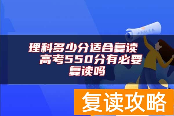 理科多少分适合复读  高考550分有必要复读吗