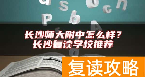 长沙师大附中怎么样？长沙复读学校推荐
