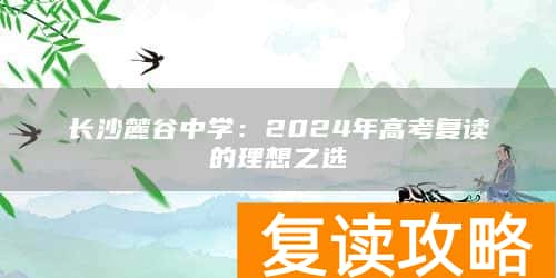 长沙麓谷中学:2024年高考复读的理想之选