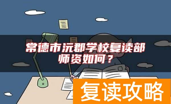常德市沅郡学校复读部师资如何？