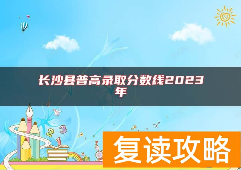 长沙县普高录取分数线2023年