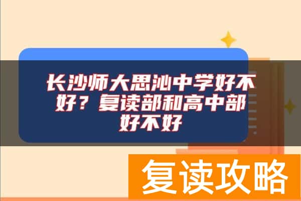 长沙师大思沁中学好不好？复读部和高中部好不好