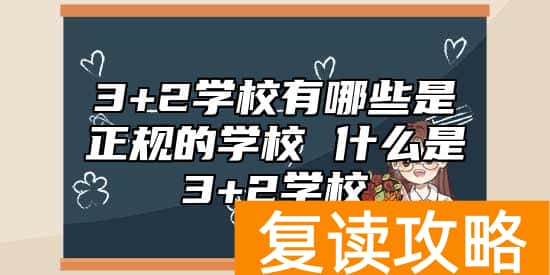 3+2学校有哪些是正规的学校 什么是3+2学校