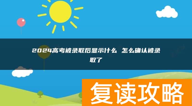 2024高考被录取后显示什么 怎么确认被录取了