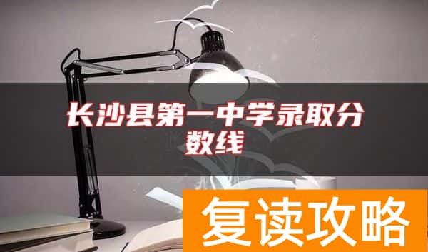 长沙县第一中学录取分数线