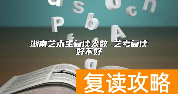 湖南艺术生复读人数 艺考复读好不好