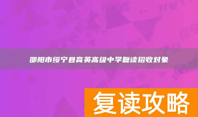 邵阳市绥宁县育英高级中学复读招收对象