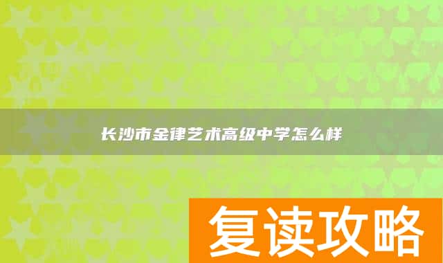 长沙市金律艺术高级中学怎么样