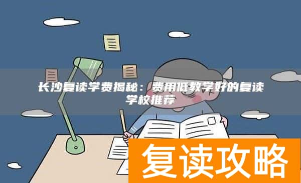 长沙复读学费揭秘:费用低教学好的复读学校推荐