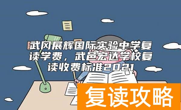 武冈展辉国际实验中学复读学费，武邑宏达学校复读收费标准2021