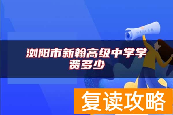 浏阳市新翰高级中学学费多少