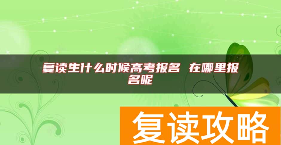 复读生什么时候高考报名 在哪里报名呢