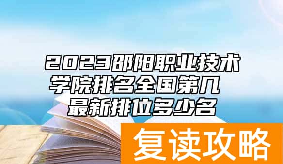 2023邵阳职业技术学院排名全国第几 最新排位多少名