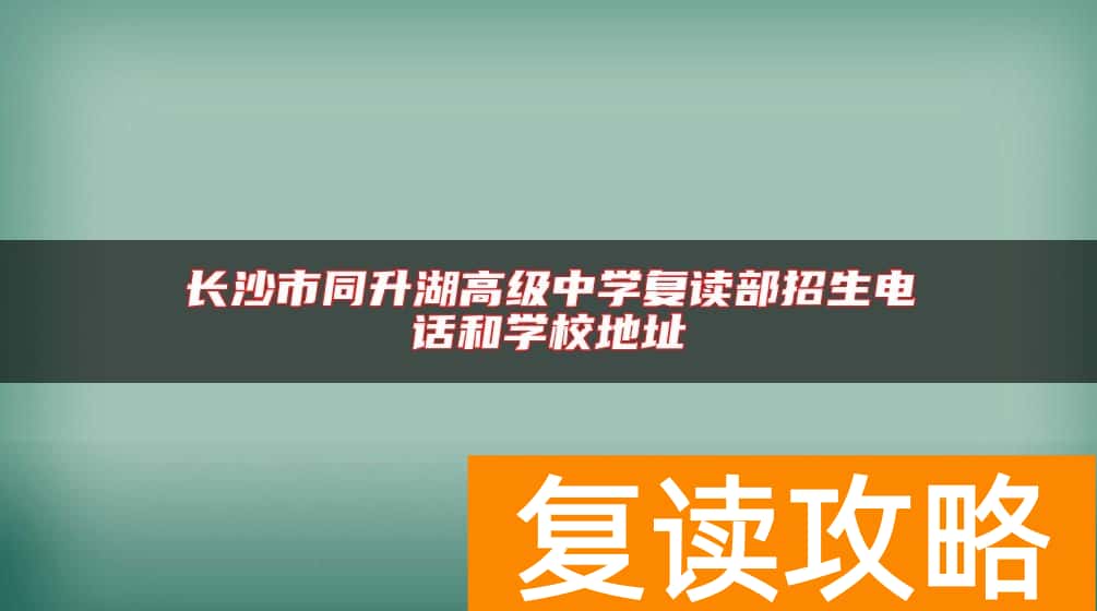 长沙市同升湖高级中学复读部招生电话和学校地址