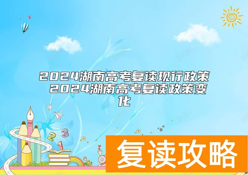 2024湖南高考复读现行政策 2024湖南高考复读政策变化