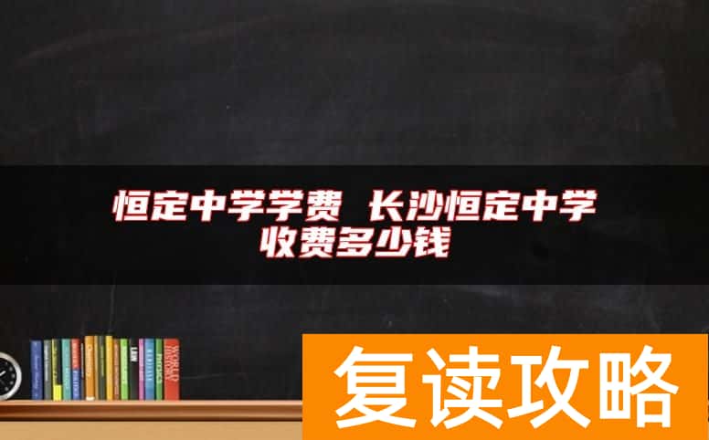 恒定中学学费 长沙恒定中学收费多少钱