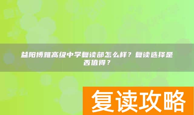 益阳博雅高级中学复读部怎么样？复读选择是否值得？