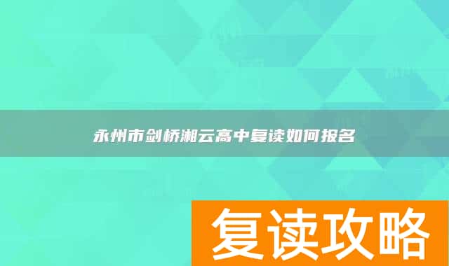 永州市剑桥湘云高中复读如何报名