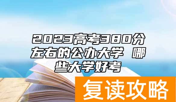 2023高考380分左右的公办大学 哪些大学好考