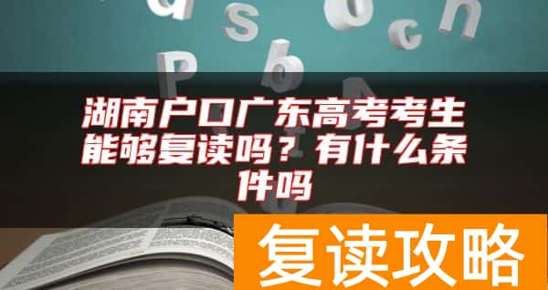 湖南户口广东高考考生能够复读吗？有什么条件吗