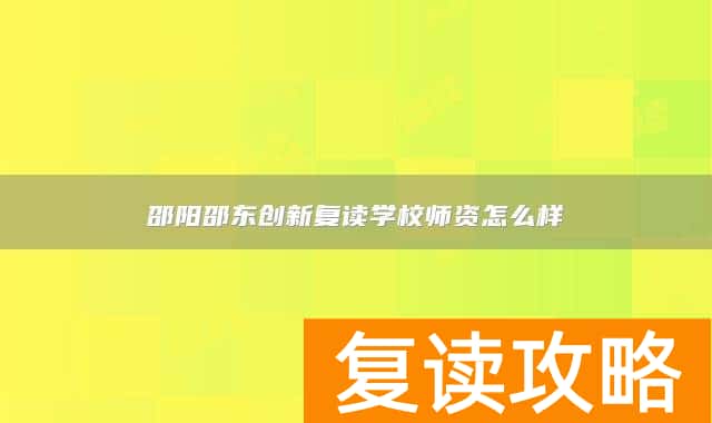 邵阳邵东创新复读学校师资怎么样