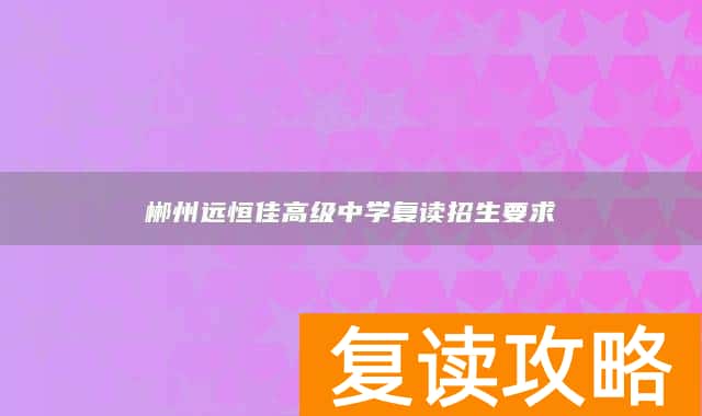 郴州远恒佳高级中学复读招生要求