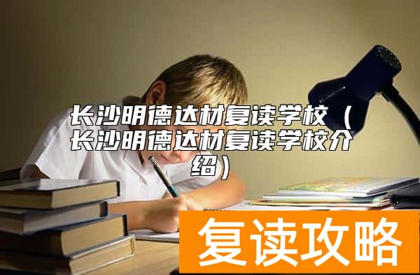 长沙明德达材复读学校（长沙明德达材复读学校介绍）
