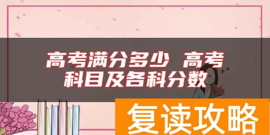 高考满分多少 高考科目及各科分数