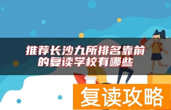 推荐长沙九所排名靠前的复读学校有哪些