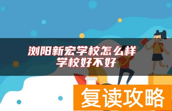 浏阳新宏学校怎么样 学校好不好