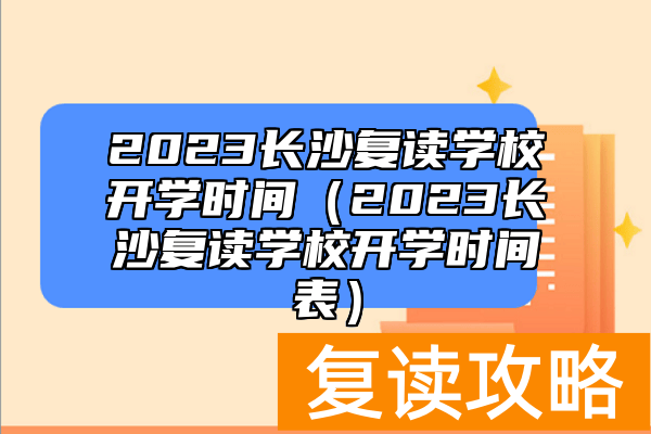 2023长沙复读学校开学时间（2023长沙复读学校开学时间表）