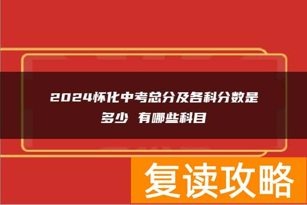 2024怀化中考总分及各科分数是多少 有哪些科目