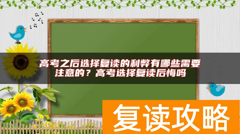 高考之后选择复读的利弊有哪些需要注意的？高考选择复读后悔吗